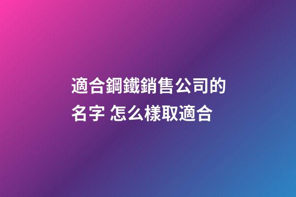 適合鋼鐵銷售公司的名字 怎么樣取適合-第1張-公司起名-玄機派